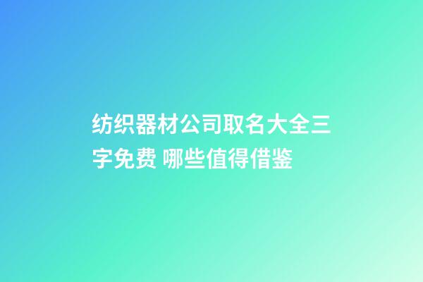 纺织器材公司取名大全三字免费 哪些值得借鉴